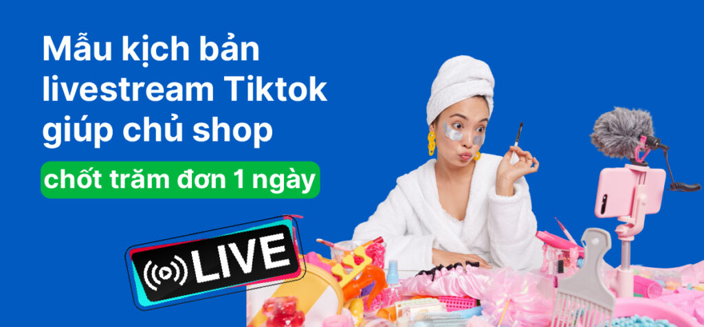 Kịch bản livestream Tiktok 5 bước bùng nổ đơn hàng