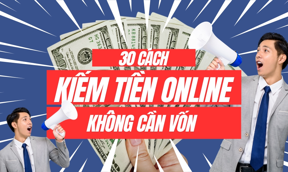 Cách kiếm tiền Online tại nhà không cần vốn, hiệu quả, an toàn